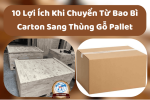 10 Lợi Ích Khi Chuyển Từ Bao Bì Carton Sang Thùng Gỗ Pallet