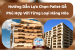 Hướng Dẫn Lựa Chọn Pallet Gỗ Phù Hợp Với Từng Loại Hàng Hóa
