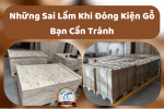 Những Sai Lầm Khi Đóng Kiện Gỗ Bạn Cần Tránh