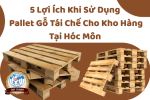 5 Lợi Ích Khi Sử Dụng Pallet Gỗ Tái Chế Cho Kho Hàng Tại Hóc Môn