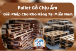 Pallet Gỗ Chịu Ẩm – Giải Pháp Cho Kho Hàng Tại Miền Nam