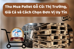 Thu Mua Pallet Gỗ Cũ: Thị Trường, Giá Cả và Cách Chọn Đơn Vị Uy Tín