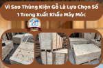 Vì Sao Thùng Kiện Gỗ Là Lựa Chọn Số 1 Trong Xuất Khẩu Máy Móc