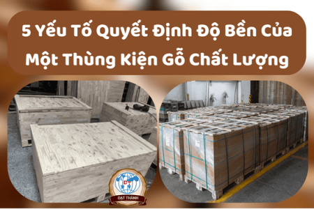 5 Yếu Tố Quyết Định Độ Bền Của Một Thùng Kiện Gỗ Chất Lượng
