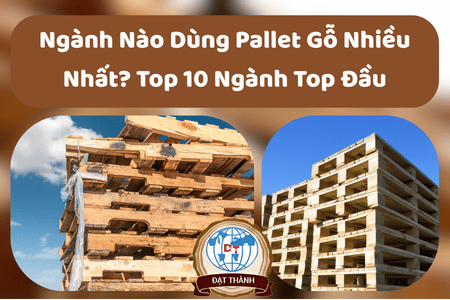 Ngành Nào Dùng Pallet Gỗ Nhiều Nhất? Top 10 Ngành Top Đầu