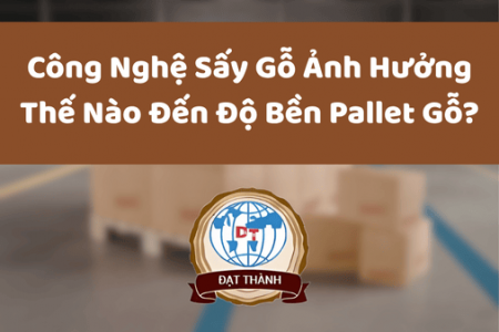 Công Nghệ Sấy Gỗ Ảnh Hưởng Thế Nào Đến Độ Bền Pallet Gỗ?