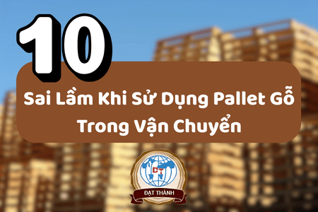 10 Sai Lầm Khi Sử Dụng Pallet Gỗ Trong Vận Chuyển