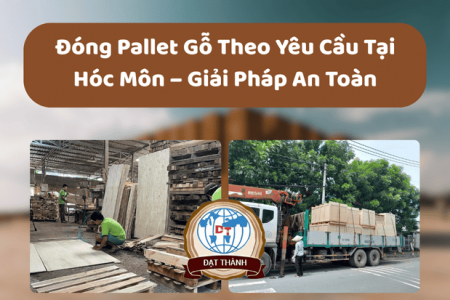 Đóng Pallet Gỗ Theo Yêu Cầu Tại Hóc Môn – Giải Pháp An Toàn
