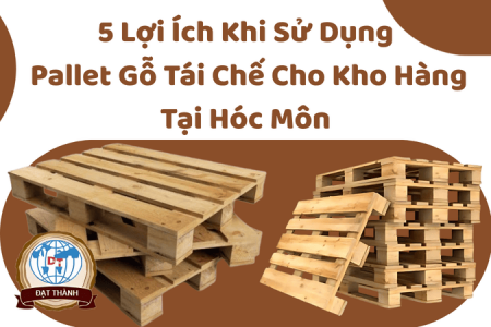 5 Lợi Ích Khi Sử Dụng Pallet Gỗ Tái Chế Cho Kho Hàng Tại Hóc Môn