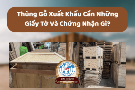 Thùng Gỗ Xuất Khẩu Cần Những Giấy Tờ Và Chứng Nhận Gì?